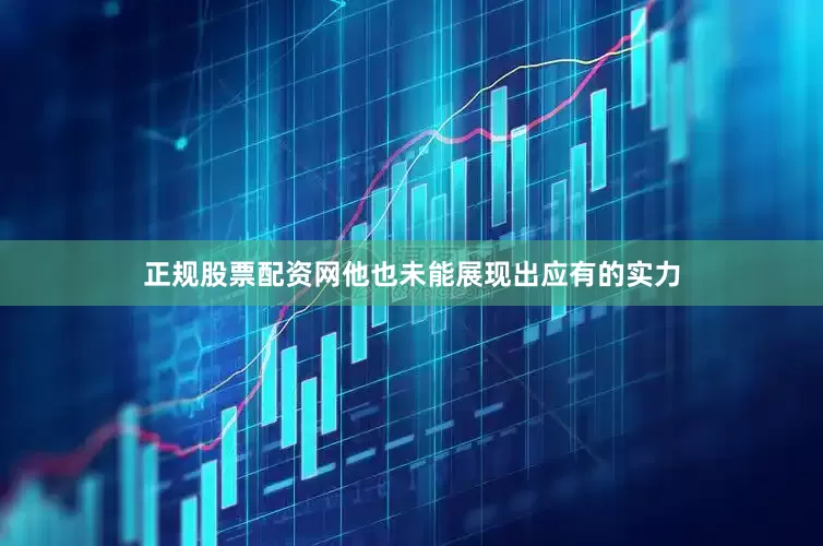 正规股票配资网他也未能展现出应有的实力
