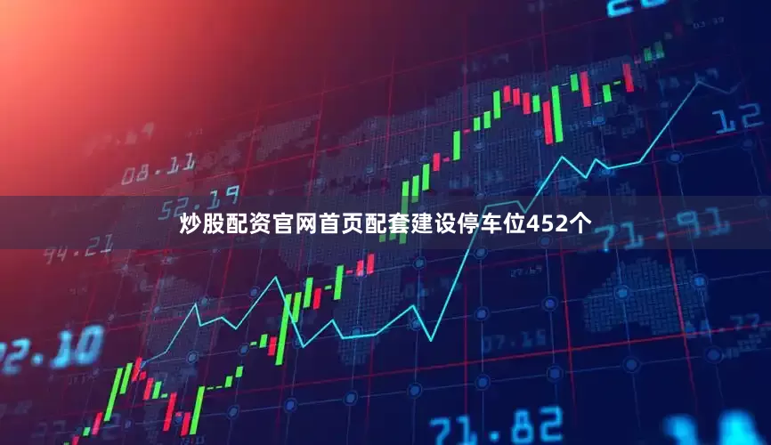 炒股配资官网首页配套建设停车位452个