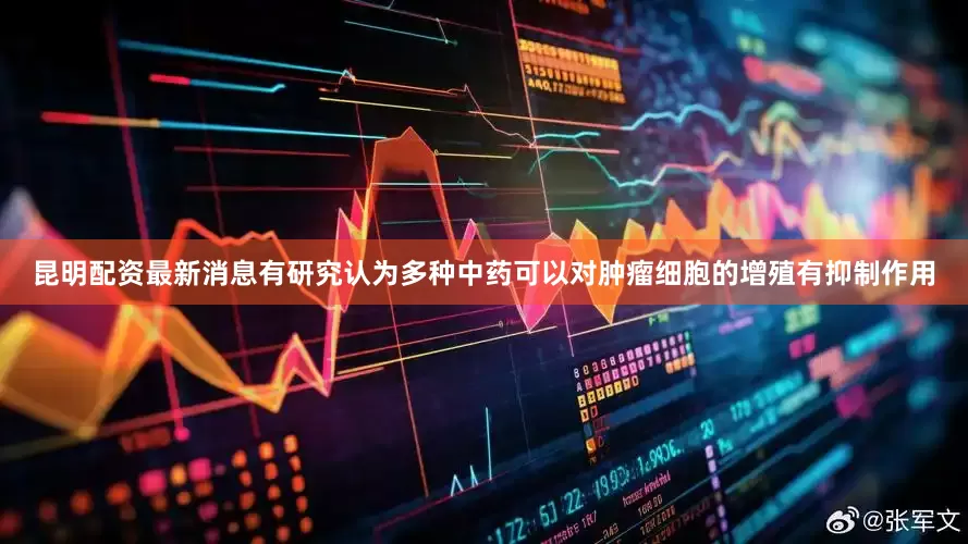昆明配资最新消息有研究认为多种中药可以对肿瘤细胞的增殖有抑制作用