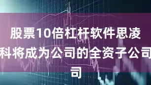股票10倍杠杆软件思凌科将成为公司的全资子公司