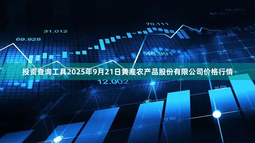 投资查询工具2025年9月21日黄淮农产品股份有限公司价格行情