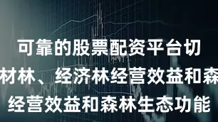 可靠的股票配资平台切实提高用材林、经济林经营效益和森林生态功能