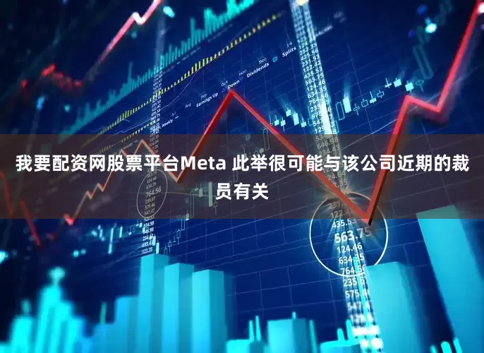 我要配资网股票平台Meta 此举很可能与该公司近期的裁员有关