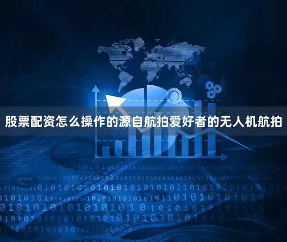 股票配资怎么操作的源自航拍爱好者的无人机航拍