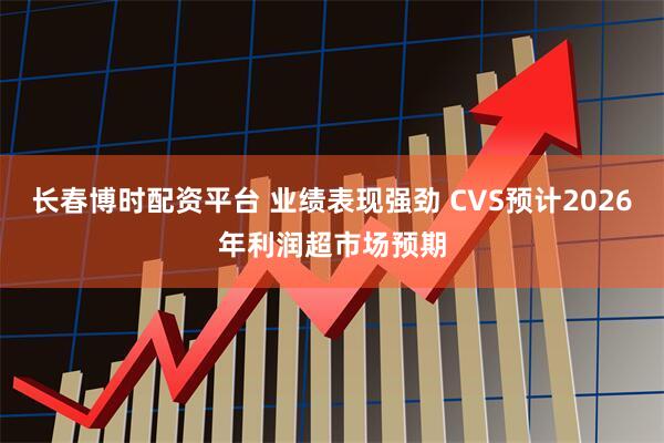 长春博时配资平台 业绩表现强劲 CVS预计2026年利润超市场预期
