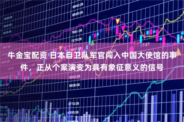 牛金宝配资 日本自卫队军官闯入中国大使馆的事件,正从个案演变为具有象征意义的信号