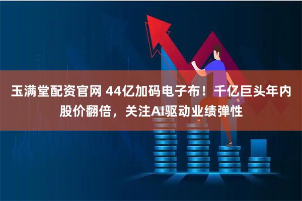 玉满堂配资官网 44亿加码电子布！千亿巨头年内股价翻倍，关注AI驱动业绩弹性
